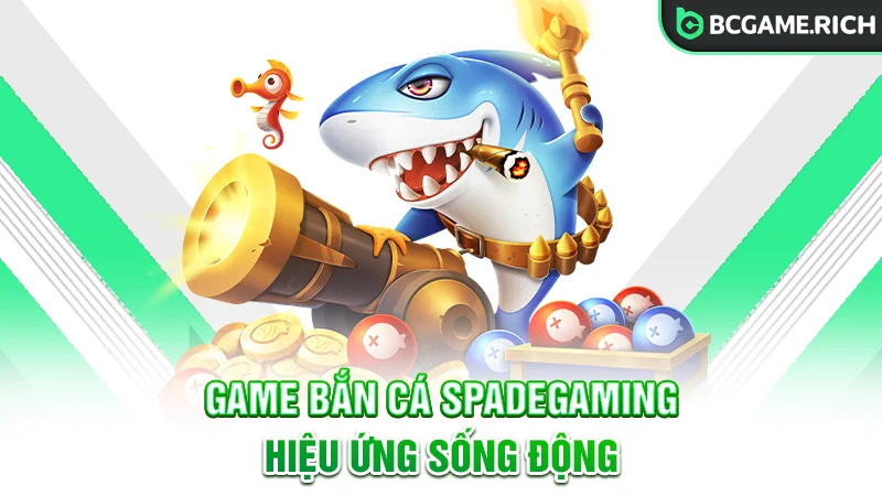 Game bắn cá tại SpadeGaming có hiệu ứng sống động như thật